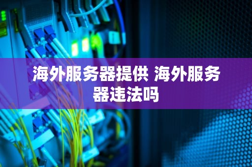 海外服务器提供 海外服务器违法吗