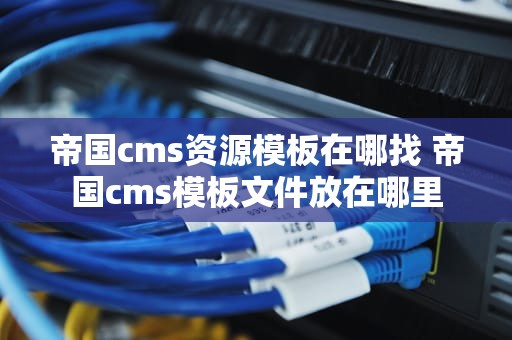 帝国cms资源模板在哪找 帝国cms模板文件放在哪里