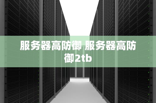服务器高防御 服务器高防御2tb
