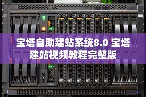 宝塔自助建站系统8.0 宝塔建站视频教程完整版