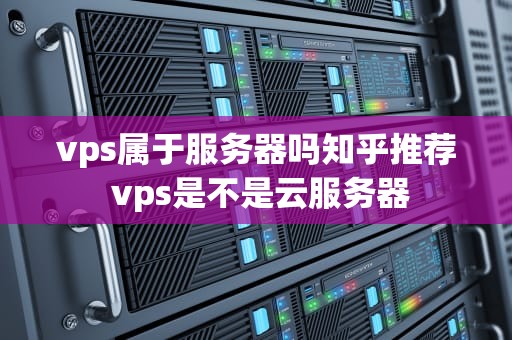 vps属于服务器吗知乎推荐 vps是不是云服务器