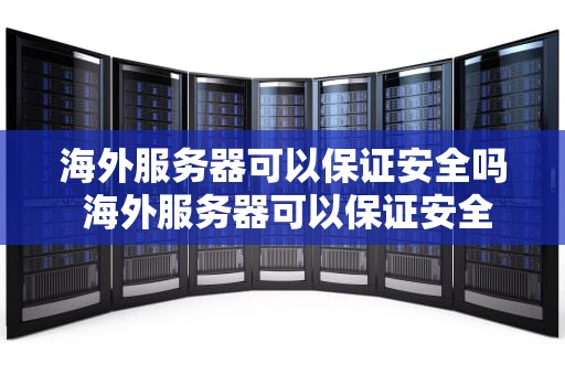 海外服务器可以保证安全吗 海外服务器可以保证安全吗知乎
