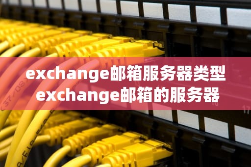 exchange邮箱服务器类型 exchange邮箱的服务器地址
