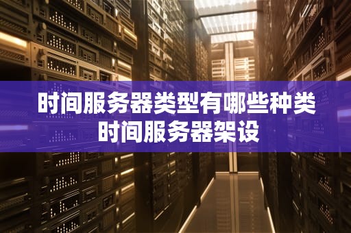 时间服务器类型有哪些种类 时间服务器架设