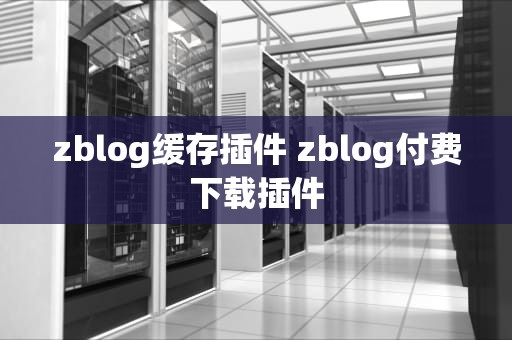zblog缓存插件 zblog付费下载插件