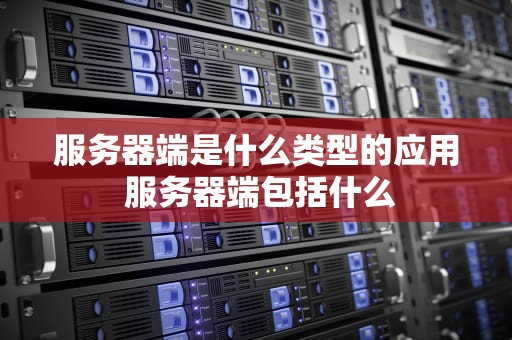 服务器端是什么类型的应用 服务器端包括什么