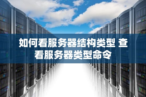 如何看服务器结构类型 查看服务器类型命令