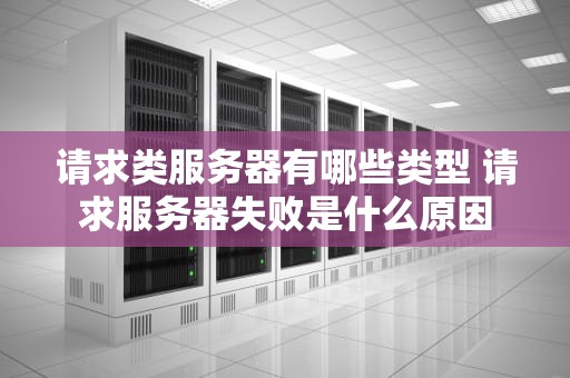 请求类服务器有哪些类型 请求服务器失败是什么原因