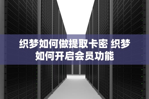 织梦如何做提取卡密 织梦如何开启会员功能