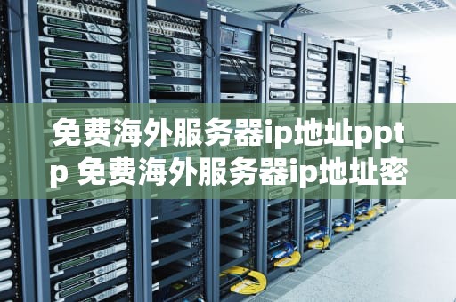 免费海外服务器ip地址pptp 免费海外服务器ip地址密码和端口