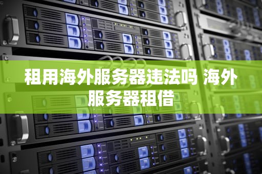 租用海外服务器违法吗 海外服务器租借
