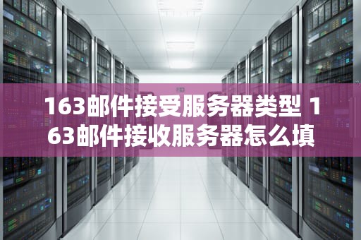 163邮件接受服务器类型 163邮件接收服务器怎么填