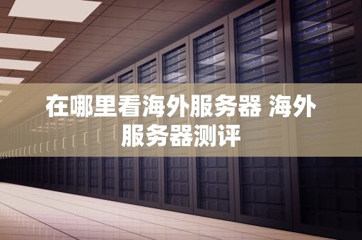 在哪里看海外服务器 海外服务器测评