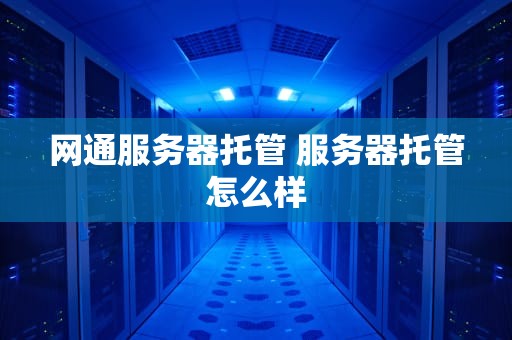 网通服务器托管 服务器托管怎么样