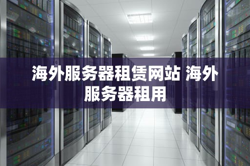 海外服务器租赁网站 海外服务器租用