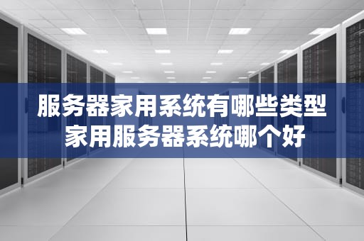 服务器家用系统有哪些类型 家用服务器系统哪个好