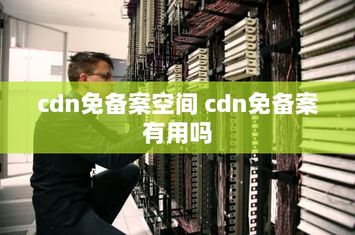 cdn免备案空间 cdn免备案有用吗