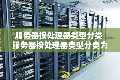 服务器按处理器类型分类 服务器按处理器类型分类为
