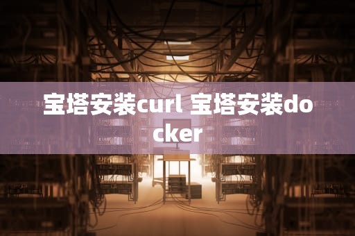 宝塔安装curl 宝塔安装docker