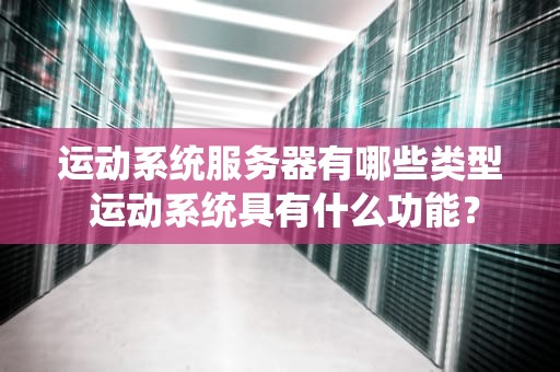 运动系统服务器有哪些类型 运动系统具有什么功能？