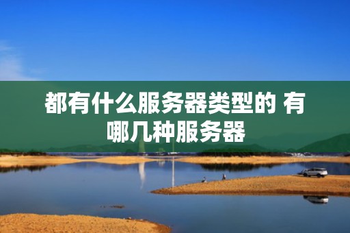 都有什么服务器类型的 有哪几种服务器