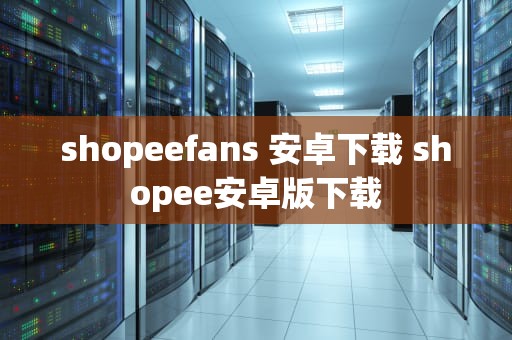 shopeefans 安卓下载 shopee安卓版下载