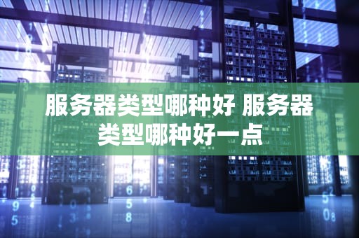 服务器类型哪种好 服务器类型哪种好一点