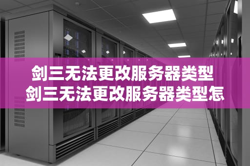 剑三无法更改服务器类型 剑三无法更改服务器类型怎么办
