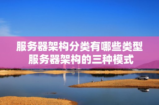服务器架构分类有哪些类型 服务器架构的三种模式