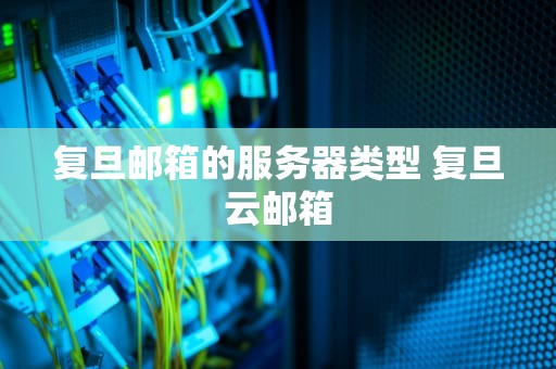 复旦邮箱的服务器类型 复旦云邮箱