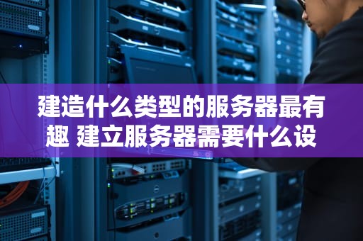 建造什么类型的服务器最有趣 建立服务器需要什么设备