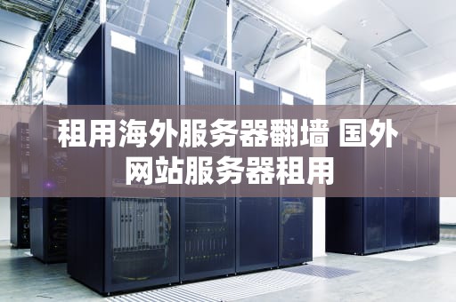 租用海外服务器翻墙 国外网站服务器租用