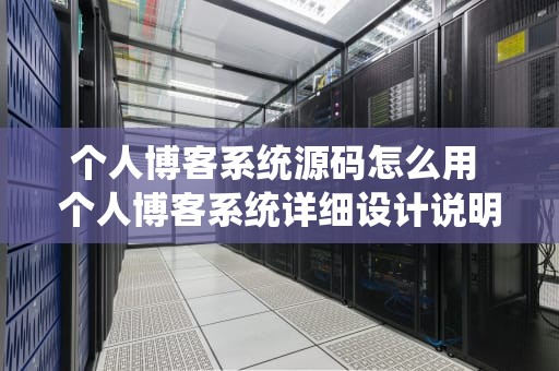 个人博客系统源码怎么用 个人博客系统详细设计说明书