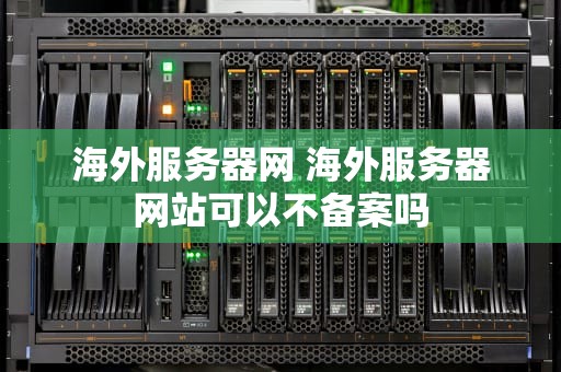 海外服务器网 海外服务器网站可以不备案吗