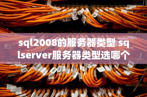 sql2008的服务器类型 sqlserver服务器类型选哪个