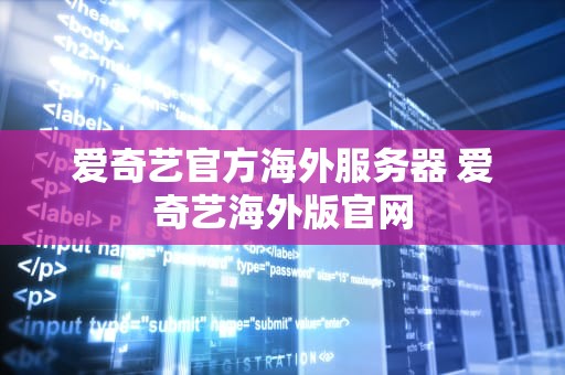 爱奇艺官方海外服务器 爱奇艺海外版官网