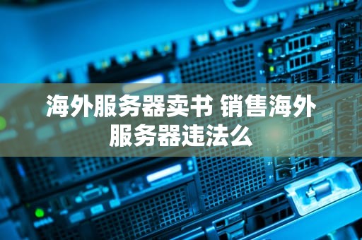 海外服务器卖书 销售海外服务器违法么