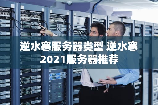 逆水寒服务器类型 逆水寒2021服务器推荐