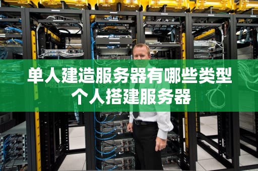 单人建造服务器有哪些类型 个人搭建服务器