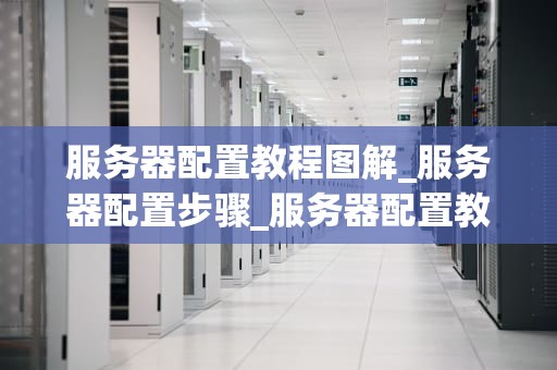 服务器配置教程图解_服务器配置步骤_服务器配置教程图解
