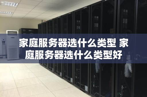 家庭服务器选什么类型 家庭服务器选什么类型好