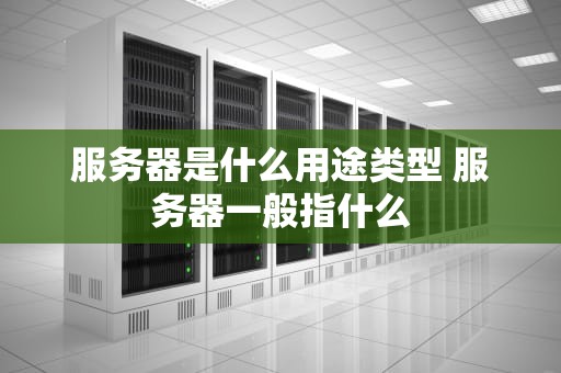 服务器是什么用途类型 服务器一般指什么