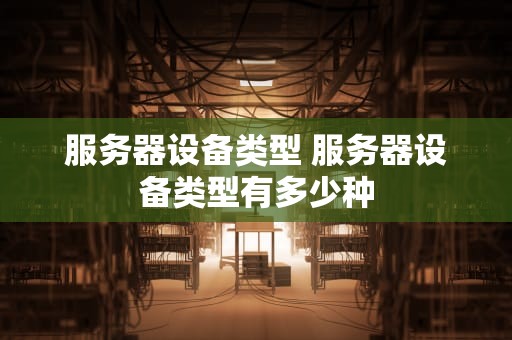 服务器设备类型 服务器设备类型有多少种
