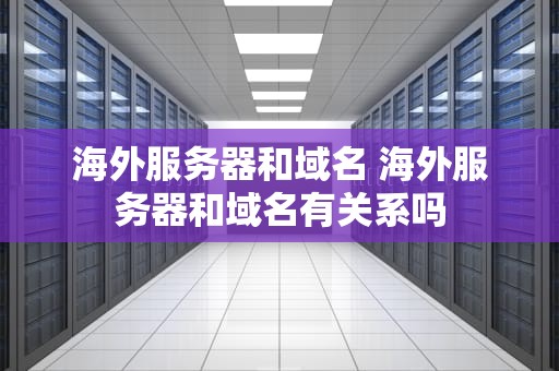 海外服务器和域名 海外服务器和域名有关系吗