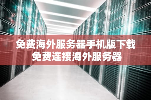 免费海外服务器手机版下载 免费连接海外服务器