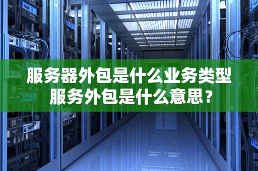 服务器外包是什么业务类型 服务外包是什么意思？