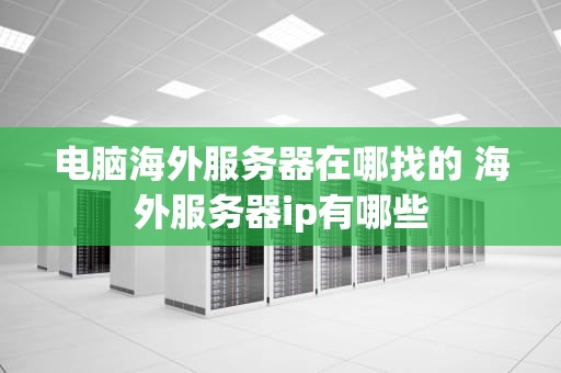 电脑海外服务器在哪找的 海外服务器ip有哪些