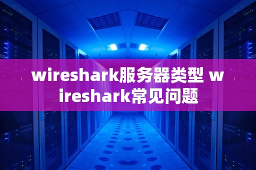 wireshark服务器类型 wireshark常见问题
