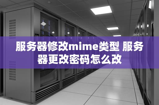 服务器修改mime类型 服务器更改密码怎么改