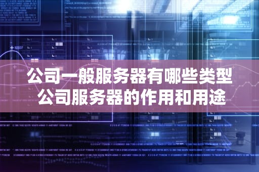 公司一般服务器有哪些类型 公司服务器的作用和用途